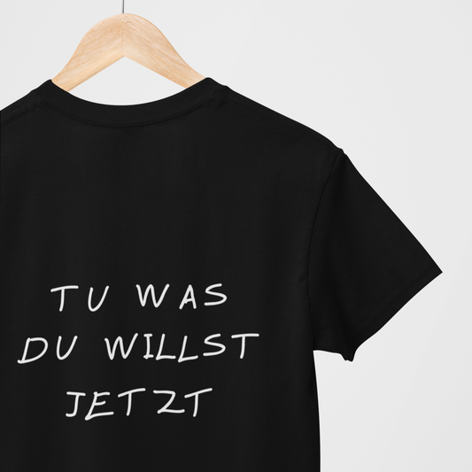 T-Shirt Unisex - TU WAS DU WILLST JETZT
